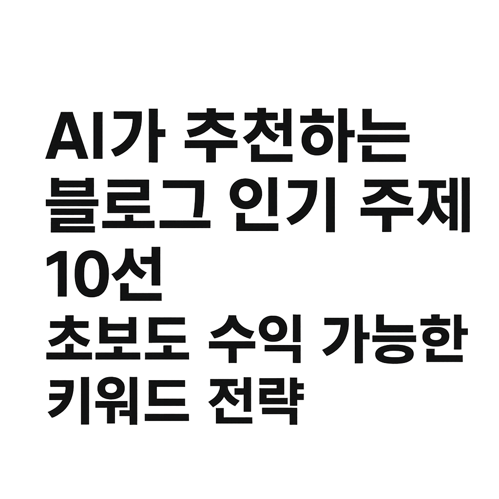 AI가 추천하는 블로그 인기주제 10선 초보도 수익 가능한 키워드 전략